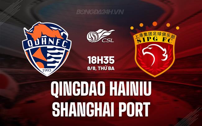 Nhận định Qingdao Hainiu vs Shanghai Port 18h35 ngày 8/8 (VĐQG Trung Quốc 2023)