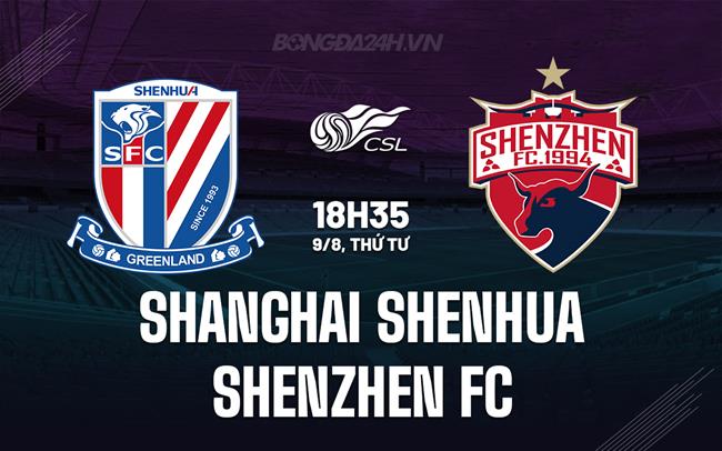 Nhận định Shanghai Shenhua vs Shenzhen FC 18h35 ngày 9/8 (VĐQG Trung Quốc 2023)