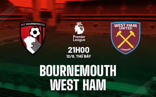 Nhận định Bournemouth vs West Ham (21h00 ngày 12/8): Ngang tài ngang sức
