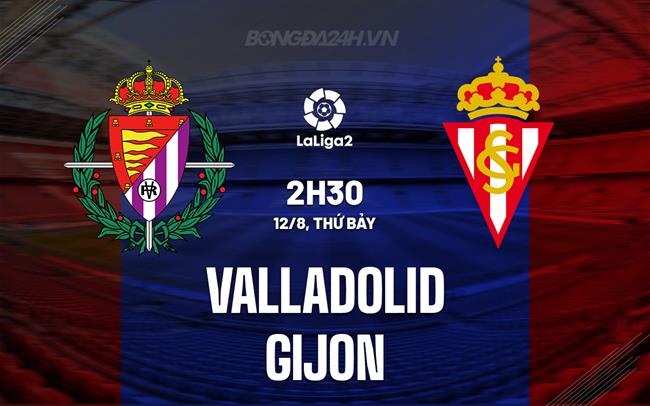 Nhận định Valladolid vs Gijon 2h30 ngày 12/8 (Hạng 2 Tây Ban Nha 2023/24)