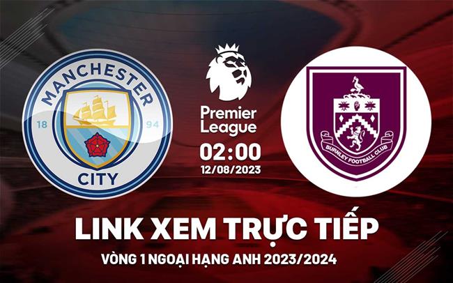 Link xem truc tiep Burnley vs Man City 17h00 hom nay 12/8 Ngoai Hang Anh 2023