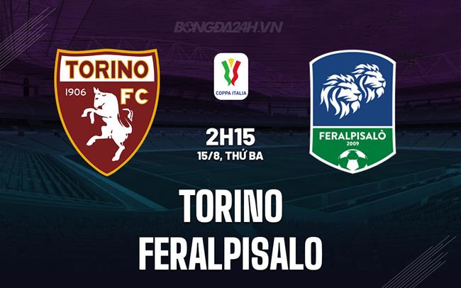 Nhận định - dự đoán Torino vs FeralpiSalo 2h15 ngày 15/8 (Coppa Italia 2023/24)