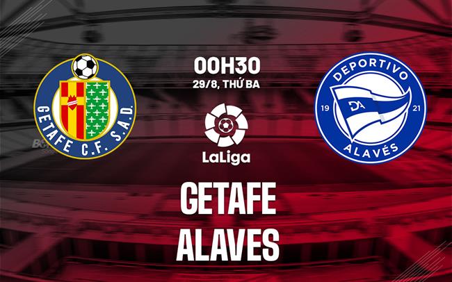Nhận định bóng đá Getafe vs Alaves 0h30 ngày 29/8 (La Liga 2023/24)