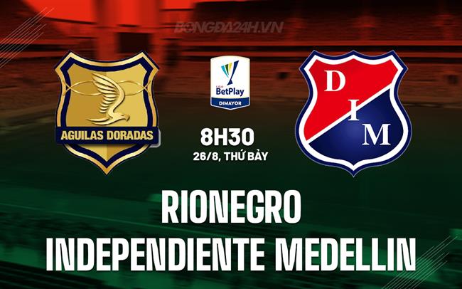 Nhận định Rionegro vs Independiente Medellin 8h30 ngày 26/8 (VĐQG Colombia 2023)