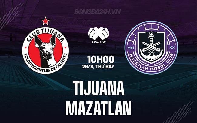Nhận định - dự đoán Tijuana vs Mazatlan 10h10 ngày 26/8 (VĐQG Mexico 2023/24)