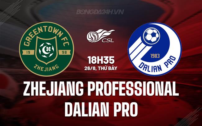 Nhận định Zhejiang Professional vs Dalian Pro 18h35 ngày 26/8 (VĐQG Trung Quốc 2023)