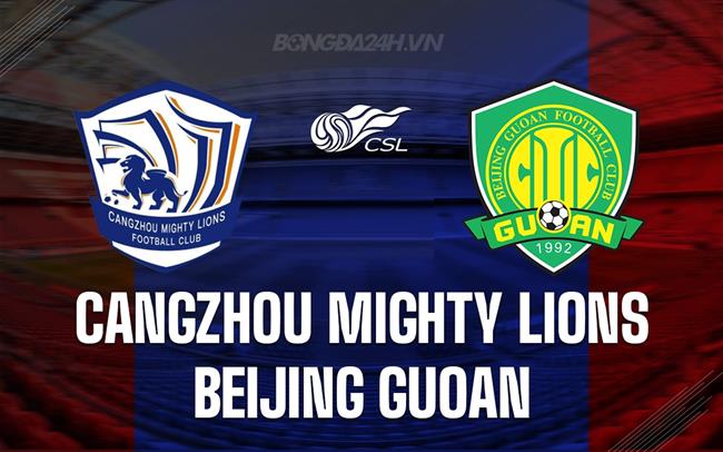 Nhận định Cangzhou Mighty Lions vs Beijing Guoan 18h35 ngày 26/8 (VĐQG Trung Quốc 2023)