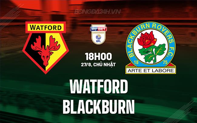 Nhận định - dự đoán Watford vs Blackburn 18h00 ngày 27/8 (Hạng Nhất Anh 2023/24)