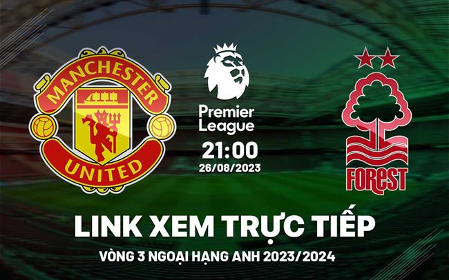 Truc tiep MU vs Nottingham Forest 21h00 hom nay 26/8 Ngoai Hang Anh 2023