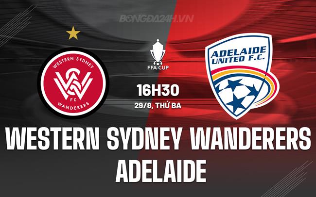 Nhận định Western Sydney Wanderers vs Adelaide 17h30 ngày 29/8 (Cúp QG Australia 2023)