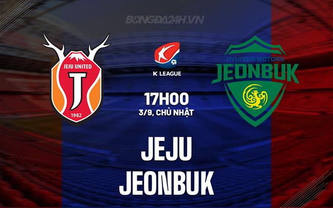 Nhận định - dự đoán Jeju vs Jeonbuk 17h00 ngày 3/9 (VĐQG Hàn Quốc 2023)