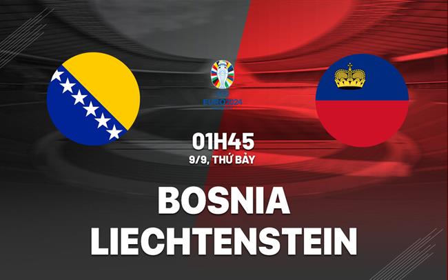 Nhận định Bosnia vs Liechtenstein 1h45 ngày 9/9 (Vòng loại Euro 2024)