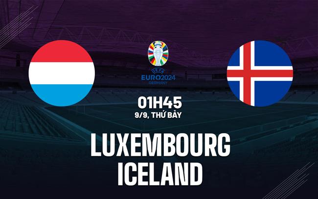 Nhận định Luxembourg vs Iceland 1h45 ngày 9/9 (Vòng loại Euro 2024)