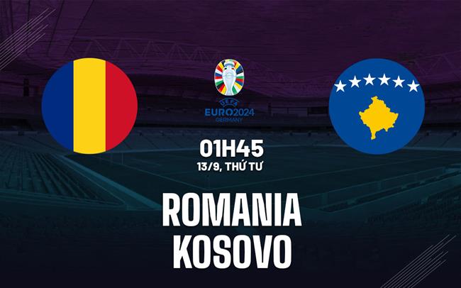 Nhận định bóng đá Romania vs Kosovo 1h45 ngày 13/9 (Vòng loại Euro 2024)