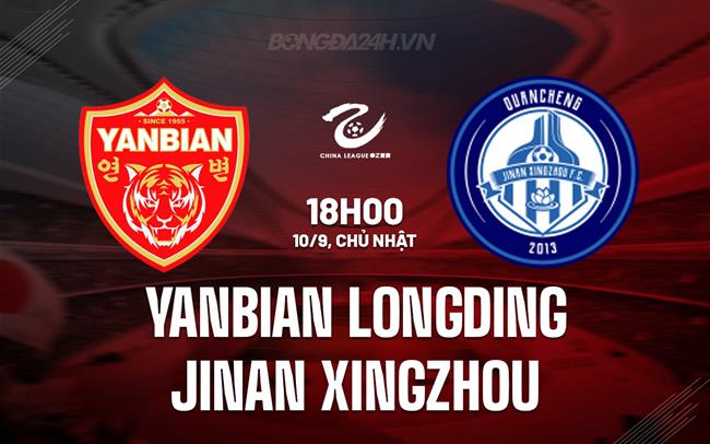 Nhận định Yanbian Longding vs Jinan Xingzhou 18h00 ngày 10/9 (Hạng 2 Trung Quốc 2023)