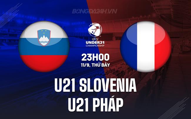 Nhận định U21 Slovenia vs U21 Pháp 23h00 ngày 11/09 (Vòng loại U21 châu Âu 2025)