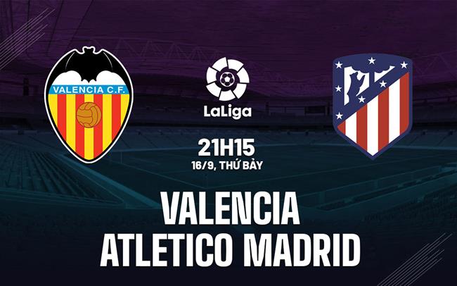 Nhận định Valencia vs Atletico Madrid 21h15 ngày 16/9 (La Liga 2023/24)