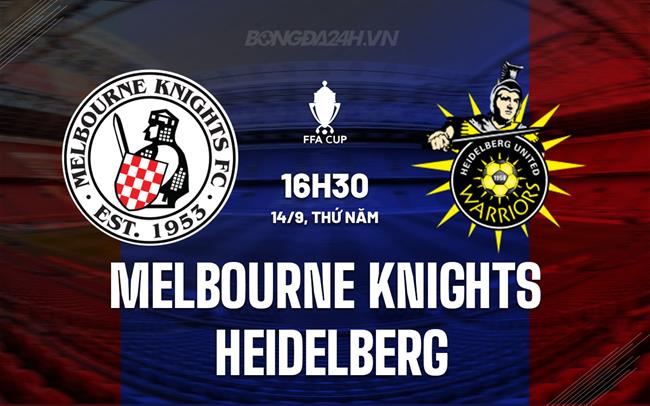 Nhận định Melbourne Knights vs Heidelberg 16h30 ngày 14/09 (Cúp QG Australia 2023)