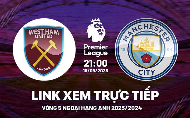 Trực tiếp West Ham vs Man City link xem kqbd Ngoại Hạng Anh 16/9/2023