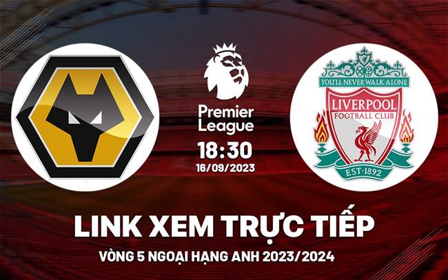 Link xem truc tiep Wolves vs Liverpool Ngoai Hang Anh 16/9/2023 o dau ?