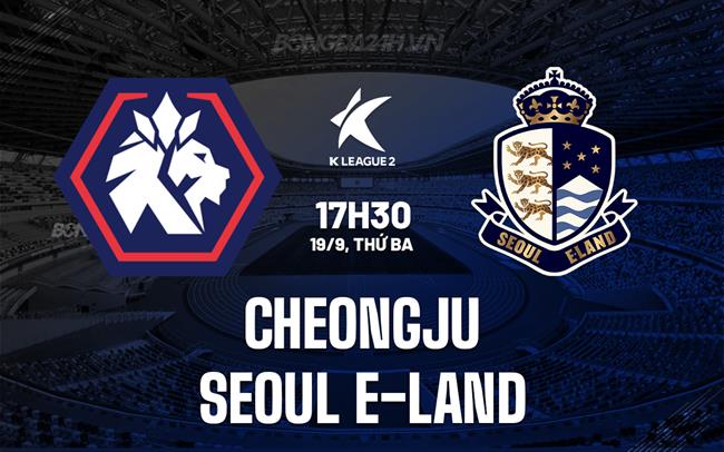 Nhận định Cheongju vs Seoul E-Land 17h30 ngày 19/9 (Hạng 2 Hàn Quốc 2023)