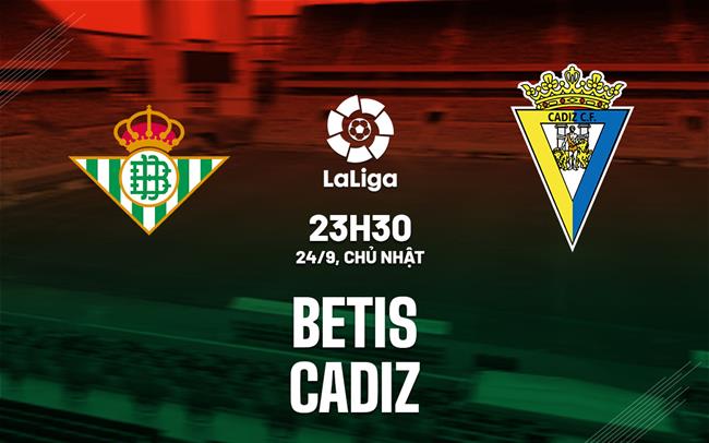 Nhận định bóng đá Betis vs Cadiz 23h30 ngày 24/9 (La Liga 2023/24)