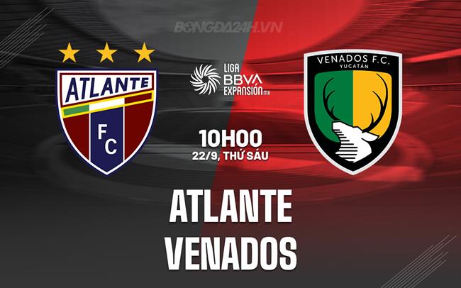 Nhận định bóng đá Atlante vs Venados 10h00 ngày 22/9 (Hạng 2 Mexico 2023/24)