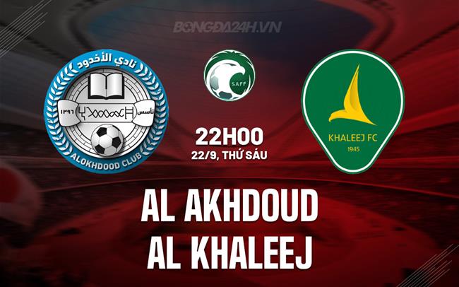 Nhận định Al Akhdoud vs Al Khaleej 22h00 ngày 22/9 (VĐQG Saudi Arabia 2023/24)