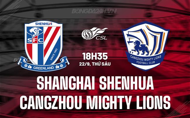 Nhận định Shanghai Shenhua vs Cangzhou Mighty Lions 18h35 ngày 22/9 (VĐQG Trung Quốc 2023)
