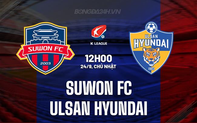 Nhận định Suwon FC vs Ulsan Hyundai 12h00 ngày 24/9 (VĐQG Hàn Quốc 2023)