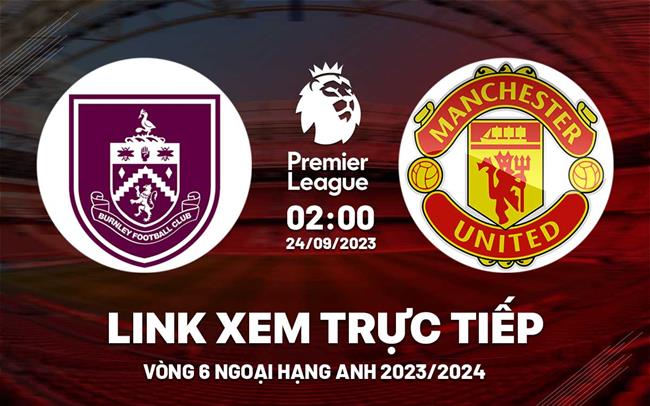 Trực tiếp Burnley vs MU link xem kqbd Ngoại Hạng Anh 24/9/2023