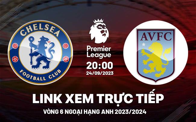 Link xem trực tiếp Chelsea vs Aston Villa Ngoại Hạng Anh 24/9/2023 ở đâu ? Link xem truc tiep Chelsea vs Aston Villa Ngoai Hang Anh 24/9/2023 o dau ?