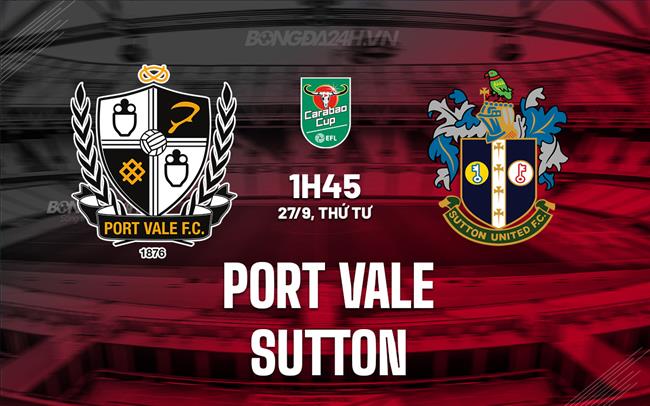 Nhận định Port Vale vs Sutton 01h45 ngày 27/09 (Cúp Liên Đoàn Anh 2023/24)