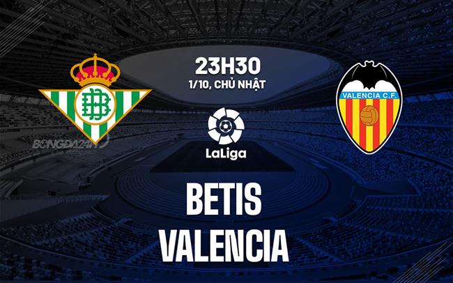 Nhận định bóng đá Betis vs Valencia 2h00 ngày 2/10 (La Liga 2023/24)