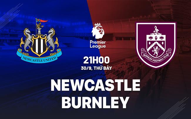 Nhận định Newcastle vs Burnley (21h00 ngày 30/9): Tiếp đà hưng phấn