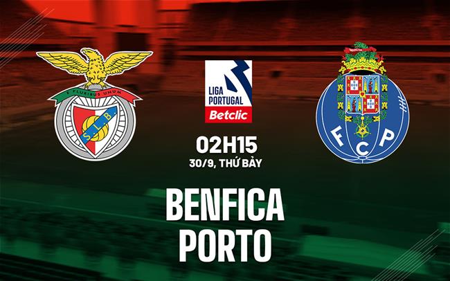 Nhận định bóng đá Benfica vs Porto 2h15 ngày 30/9 (VĐQG Bồ Đào Nha 2023/24)