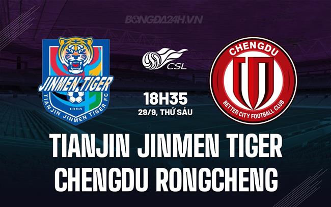 Nhận định Tianjin Jinmen Tiger vs Chengdu Rongcheng 18h35 ngày 29/9 (VĐQG Trung Quốc 2023)