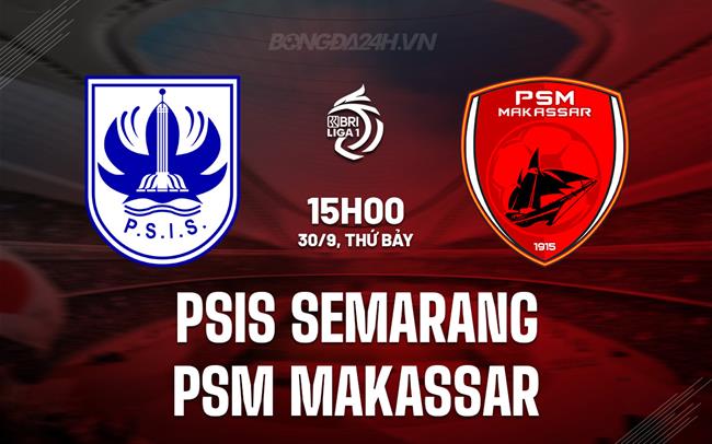 Nhận định PSIS Semarang vs PSM Makassar 15h00 ngày 30/9 (VĐQG Indonesia 2023/24)