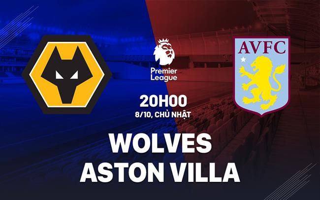Nhận định Wolves vs Aston Villa (20h00 ngày 8/10): Không dễ cho đội khách