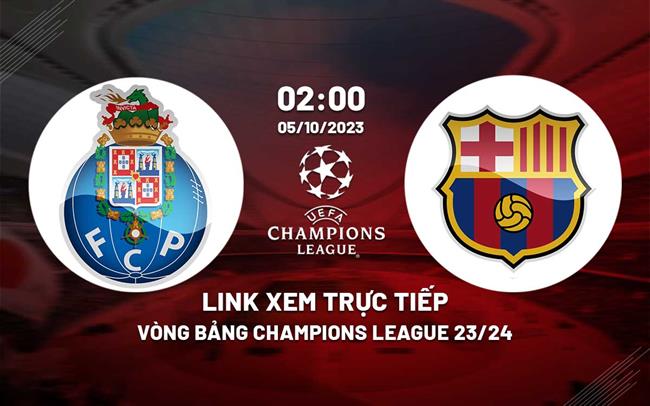 Link xem truc tiep Porto vs Barca (Bang H Cup C1 chau au 2023/24)