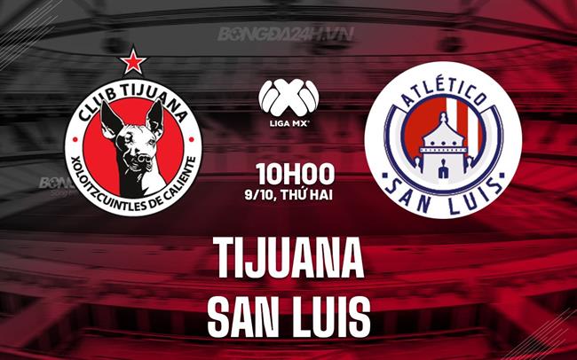 Nhận định bóng đá Tijuana vs San Luis 10h00 ngày 9/10 (VĐQG Mexico 2023)