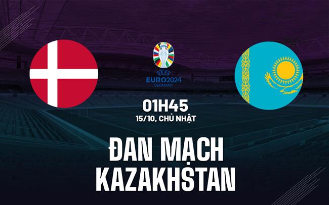 Nhận định Đan Mạch vs Kazakhstan 1h45 ngày 15/10 (Vòng loại Euro 2024)