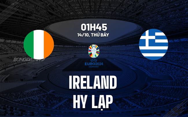 Nhận định bóng đá Ireland vs Hy Lạp 1h45 ngày 14/10 (Vòng loại Euro 2024)