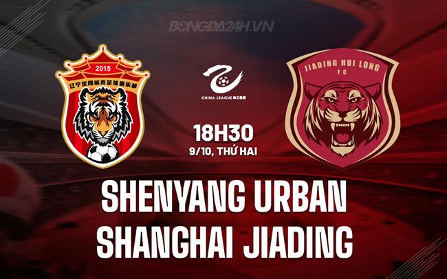 Nhận định Shenyang Urban vs Shanghai Jiading 18h30 ngày 9/10 (Hạng 2 Trung Quốc 2023/24)