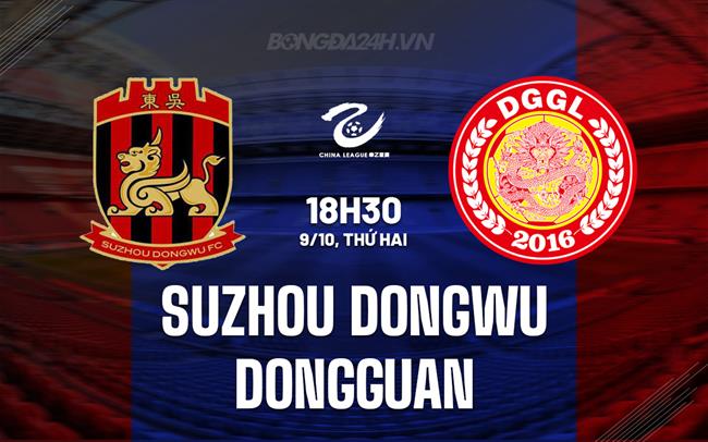 Nhận định Suzhou Dongwu vs Dongguan 18h30 ngày 9/10 (Hạng 2 Trung Quốc 2023/24)