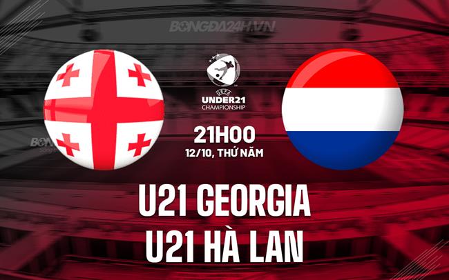 Nhận định U21 Georgia vs U21 Hà Lan 21h00 ngày 12/10 (Vòng loại U21 châu Âu 2025)