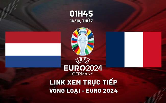 Trực tiếp Hà Lan vs Pháp link xem vòng loại Euro 2024 hôm nay