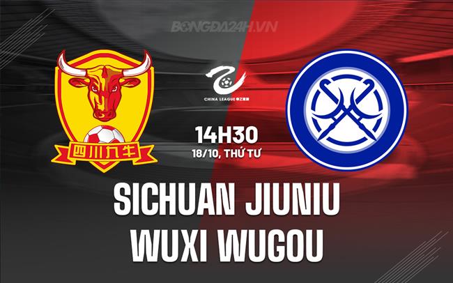 Nhận định Sichuan Jiuniu vs Wuxi Wugou 14h30 ngày 18/10 (Hạng 2 Trung Quốc 2023)