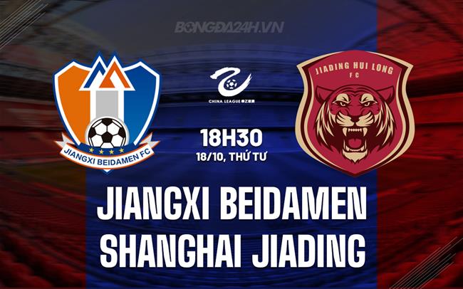 Nhận định Jiangxi Beidamen vs Shanghai Jiading 18h30 ngày 18/10 (Hạng 2 Trung Quốc 2023)