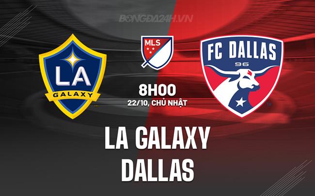 Nhận định - dự đoán LA Galaxy vs Dallas 8h00 ngày 22/10 (Nhà nghề Mỹ 2023)